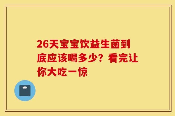 26天宝宝饮益生菌到底应该喝多少？看完让你大吃一惊
