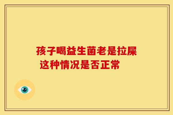 孩子喝益生菌老是拉屎 这种情况是否正常