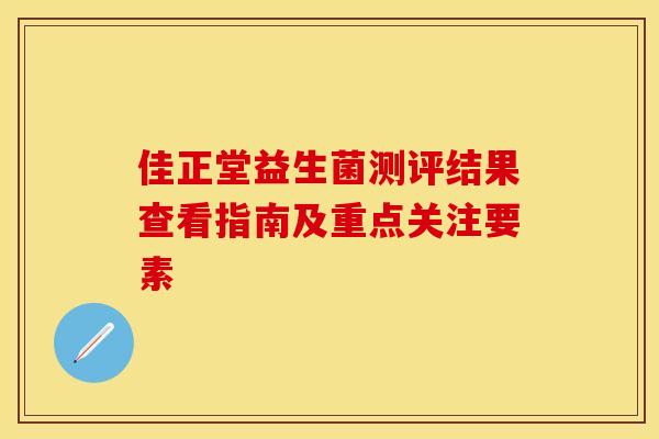 佳正堂益生菌测评结果查看指南及重点关注要素