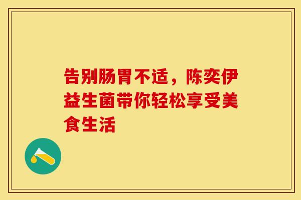 告别肠胃不适，陈奕伊益生菌带你轻松享受美食生活