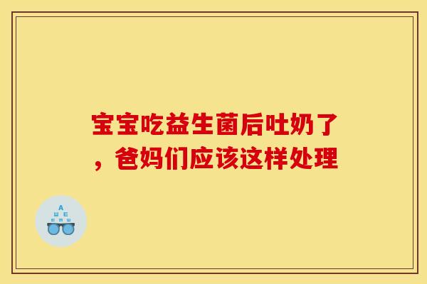 宝宝吃益生菌后吐奶了，爸妈们应该这样处理