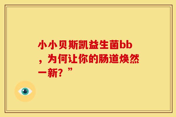 小小贝斯凯益生菌bb，为何让你的肠道焕然一新？”