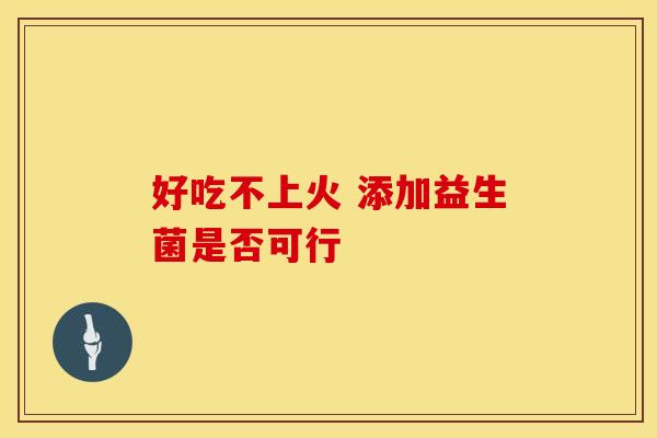 好吃不上火 添加益生菌是否可行