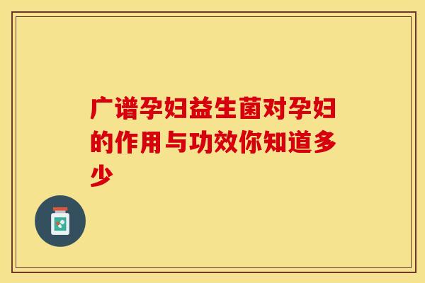 广谱孕妇益生菌对孕妇的作用与功效你知道多少