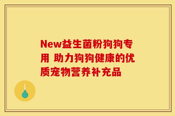 New益生菌粉狗狗专用 助力狗狗健康的优质宠物营养补充品
