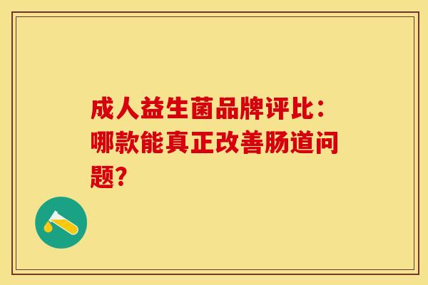 成人益生菌品牌评比：哪款能真正改善肠道问题？