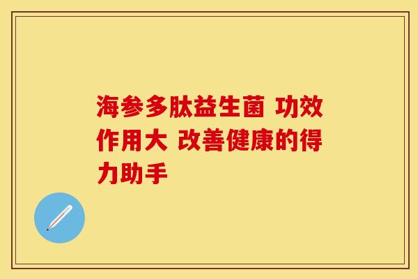 海参多肽益生菌 功效作用大 改善健康的得力助手