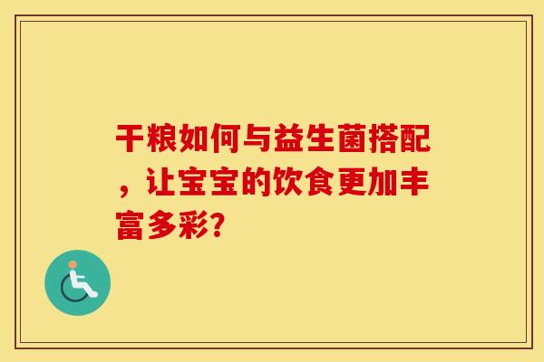 干粮如何与益生菌搭配，让宝宝的饮食更加丰富多彩？