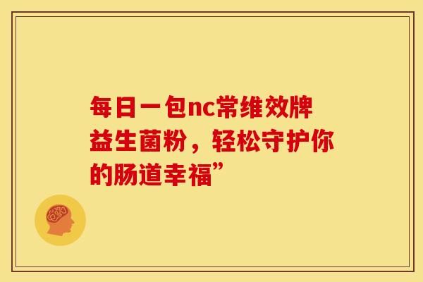 每日一包nc常维效牌益生菌粉，轻松守护你的肠道幸福”