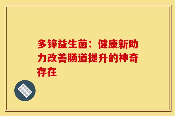 多锌益生菌：健康新助力改善肠道提升的神奇存在