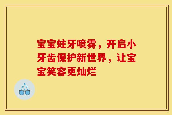 宝宝蛀牙喷雾，开启小牙齿保护新世界，让宝宝笑容更灿烂