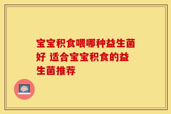 宝宝积食喂哪种益生菌好 适合宝宝积食的益生菌推荐