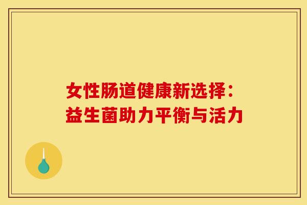 女性肠道健康新选择：益生菌助力平衡与活力