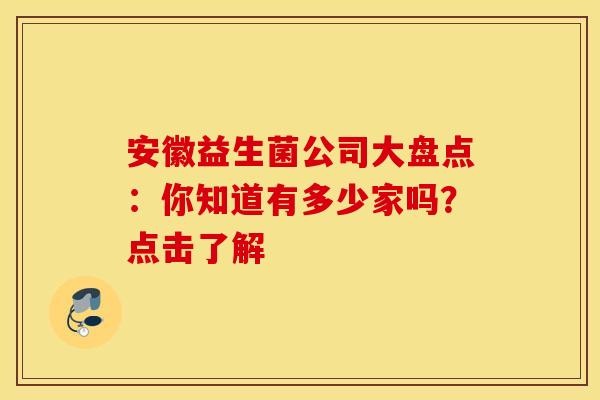 安徽益生菌公司大盘点：你知道有多少家吗？点击了解