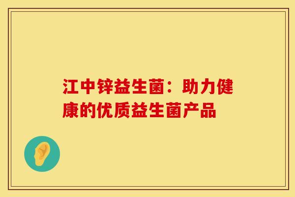 江中锌益生菌：助力健康的优质益生菌产品