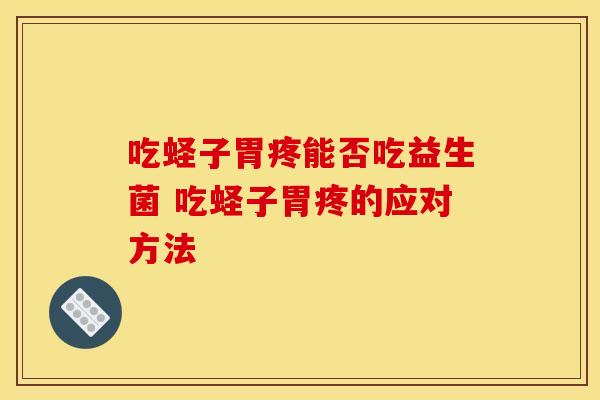 吃蛏子胃疼能否吃益生菌 吃蛏子胃疼的应对方法