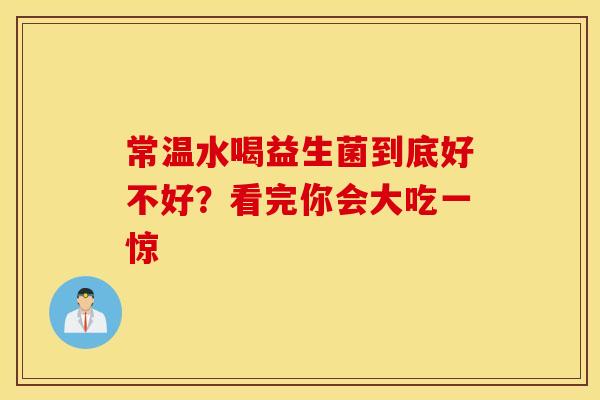 常温水喝益生菌到底好不好？看完你会大吃一惊