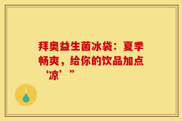 拜奥益生菌冰袋：夏季畅爽，给你的饮品加点‘凉’”