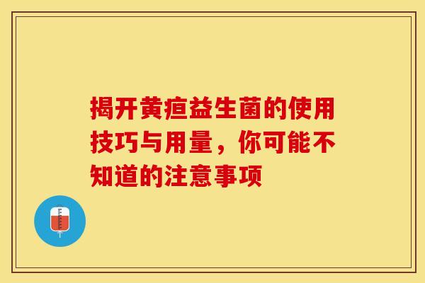 揭开黄疸益生菌的使用技巧与用量，你可能不知道的注意事项