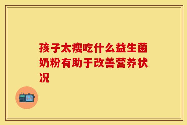 孩子太瘦吃什么益生菌奶粉有助于改善营养状况