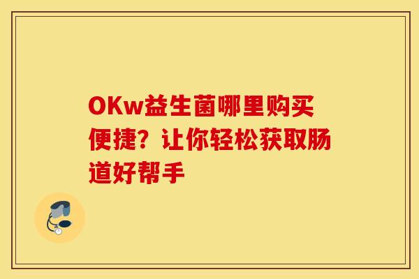 OKw益生菌哪里购买便捷？让你轻松获取肠道好帮手