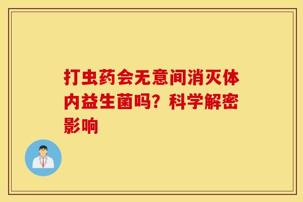 打虫药会无意间消灭体内益生菌吗？科学解密影响