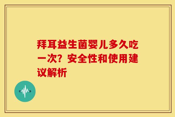 拜耳益生菌婴儿多久吃一次？安全性和使用建议解析