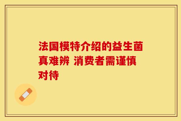 法国模特介绍的益生菌真难辨 消费者需谨慎对待