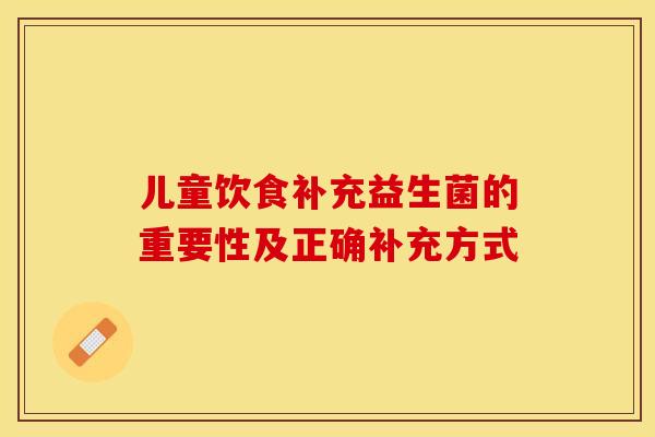 儿童饮食补充益生菌的重要性及正确补充方式