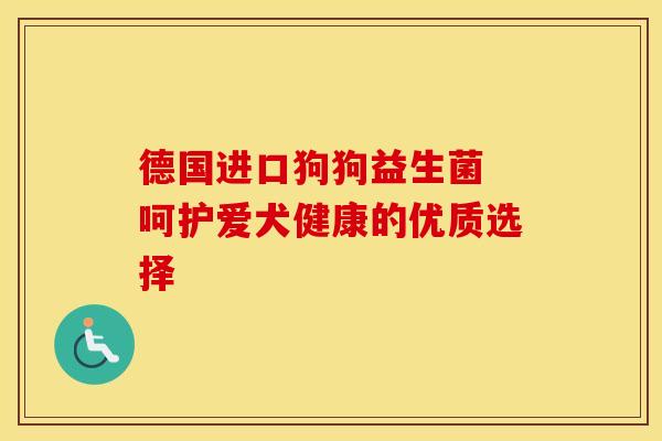 德国进口狗狗益生菌 呵护爱犬健康的优质选择