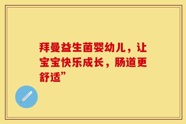 拜曼益生菌婴幼儿，让宝宝快乐成长，肠道更舒适”
