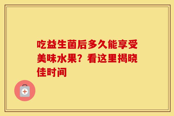 吃益生菌后多久能享受美味水果？看这里揭晓佳时间