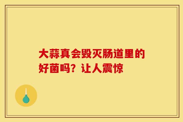 大蒜真会毁灭肠道里的好菌吗？让人震惊