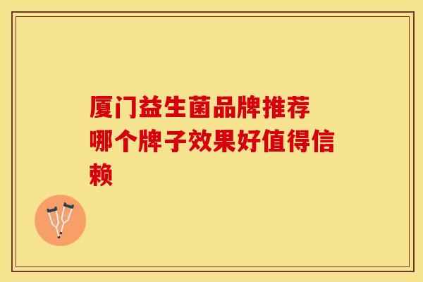 厦门益生菌品牌推荐 哪个牌子效果好值得信赖
