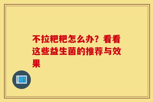 不拉粑粑怎么办？看看这些益生菌的推荐与效果