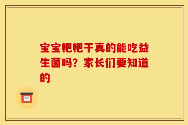 宝宝粑粑干真的能吃益生菌吗？家长们要知道的