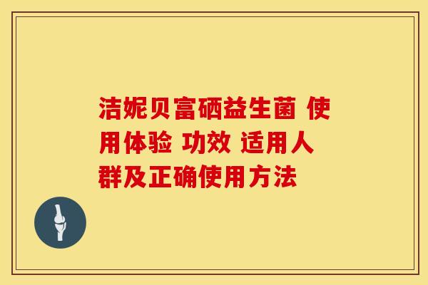 洁妮贝富硒益生菌 使用体验 功效 适用人群及正确使用方法