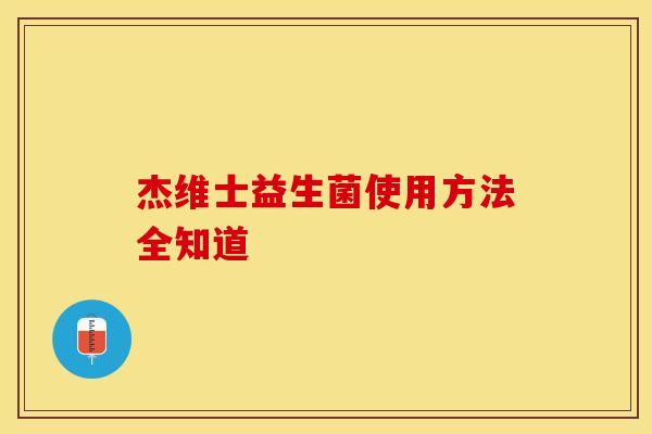 杰维士益生菌使用方法全知道
