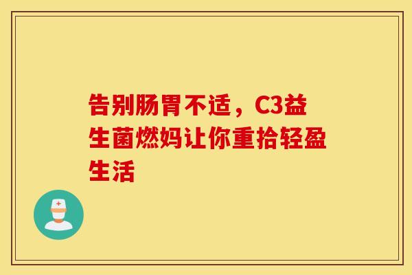 告别肠胃不适，C3益生菌燃妈让你重拾轻盈生活