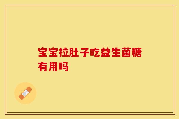 宝宝拉肚子吃益生菌糖有用吗