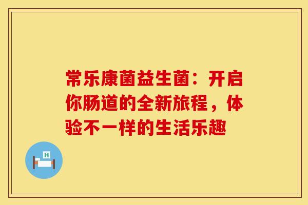常乐康菌益生菌：开启你肠道的全新旅程，体验不一样的生活乐趣