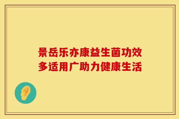 景岳乐亦康益生菌功效多适用广助力健康生活