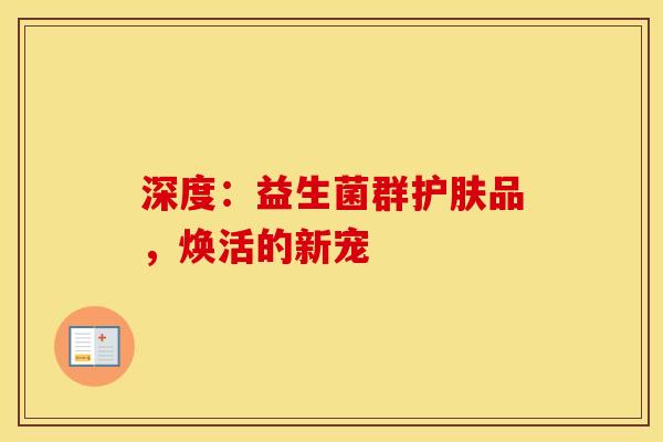 深度：益生菌群护肤品，焕活的新宠