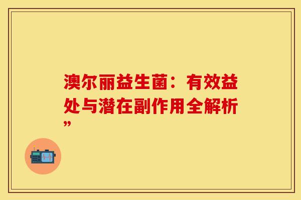 澳尔丽益生菌：有效益处与潜在副作用全解析”