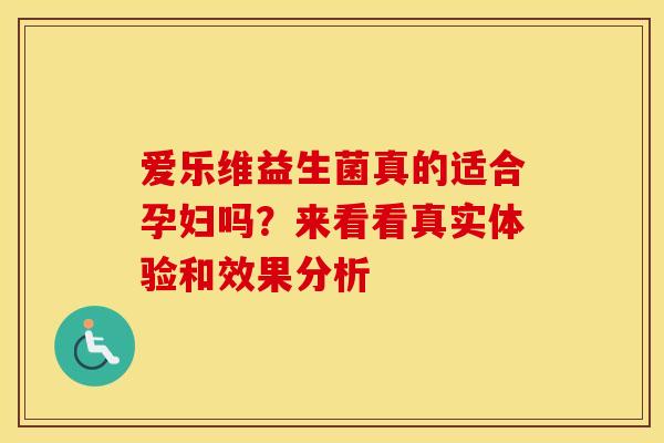 爱乐维益生菌真的适合孕妇吗？来看看真实体验和效果分析