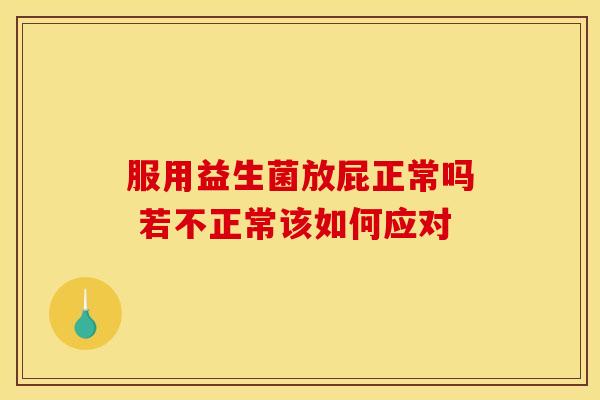 服用益生菌放屁正常吗 若不正常该如何应对