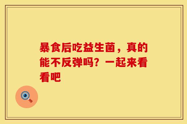 暴食后吃益生菌，真的能不反弹吗？一起来看看吧