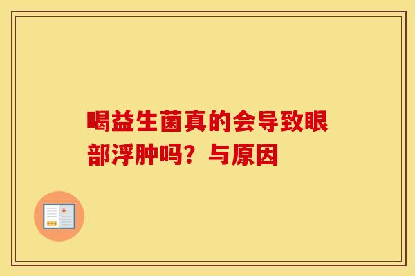 喝益生菌真的会导致眼部浮肿吗？与原因