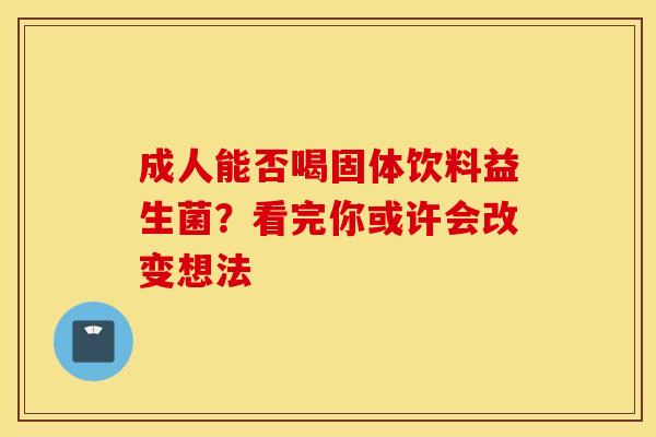 成人能否喝固体饮料益生菌？看完你或许会改变想法