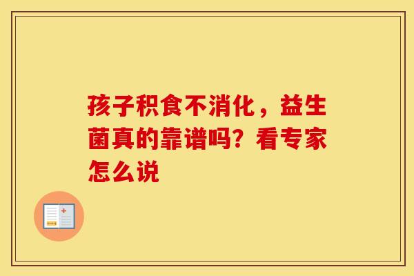 孩子积食不消化，益生菌真的靠谱吗？看专家怎么说